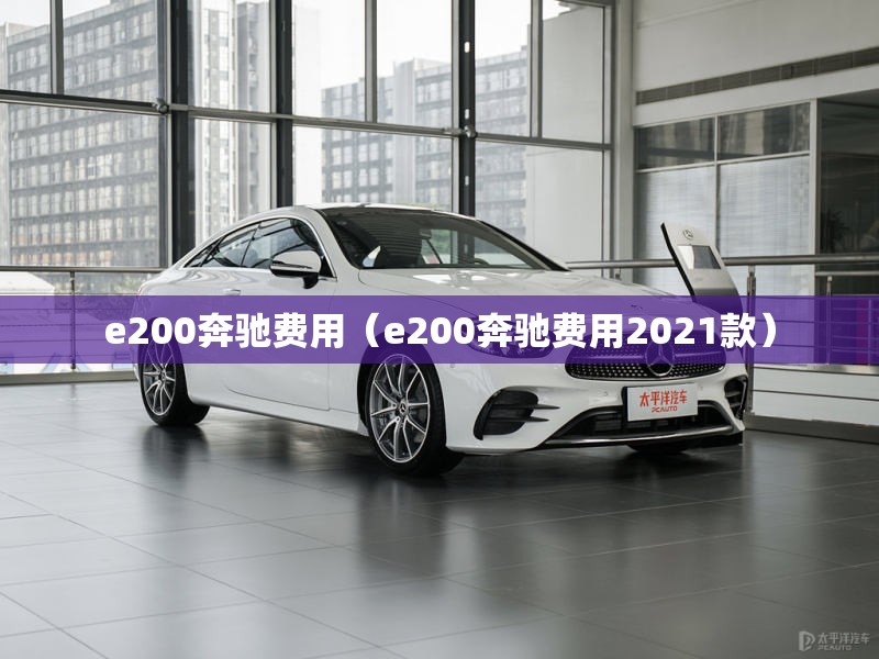 e200奔驰费用(e200奔驰费用2021款) e200奔驰费用(e200奔驰费用2021款)