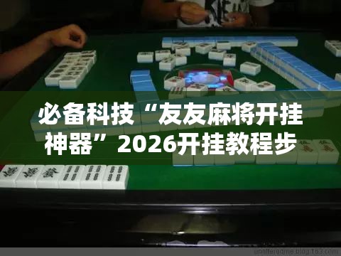必备科技“友友麻将开挂神器”2026开挂教程步骤