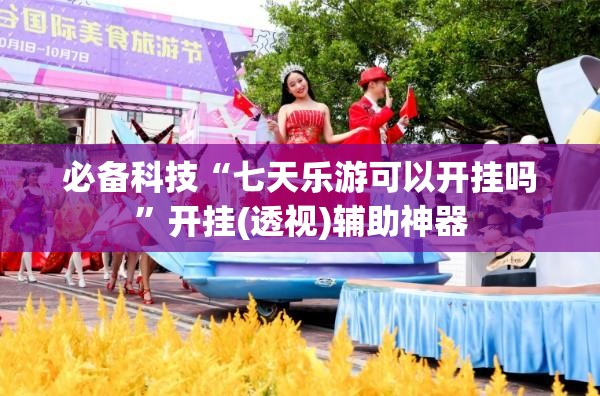 必备科技“七天乐游可以开挂吗”开挂(透视)辅助神器