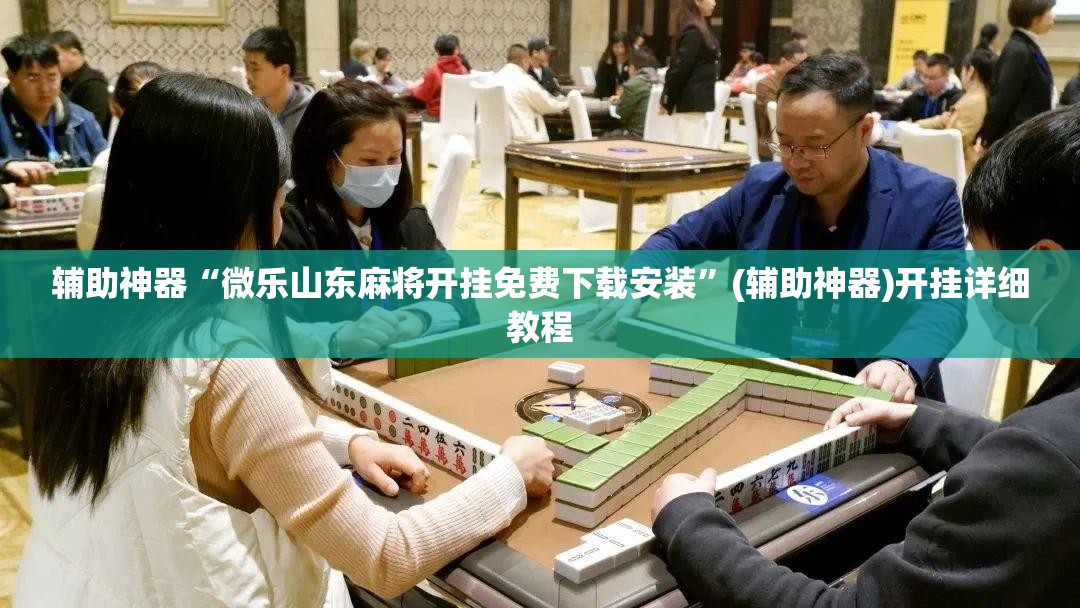 辅助神器“微乐山东麻将开挂免费下载安装”(辅助神器)开挂详细教程