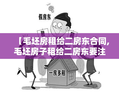 【毛坯房租给二房东合同,毛坯房子租给二房东要注意什么】 【毛坯房租给二房东合同,毛坯房子租给二房东要注意什么】