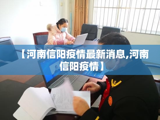 【河南信阳疫情最新消息,河南 信阳疫情】 【河南信阳疫情最新消息,河南 信阳疫情】