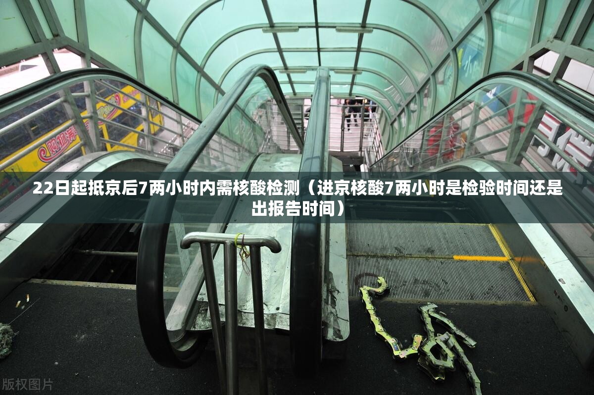22日起抵京后7两小时内需核酸检测(进京核酸7两小时是检验时间还是出报告时间) 22日起抵京后7两小时内需核酸检测(进京核酸7两小时是检验时间还是出报告时间)