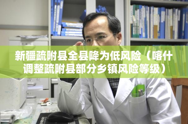 新疆疏附县全县降为低风险(喀什调整疏附县部分乡镇风险等级) 新疆疏附县全县降为低风险(喀什调整疏附县部分乡镇风险等级)