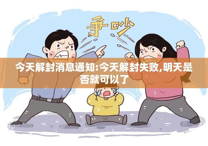 今天解封消息通知:今天解封失败,明天是否就可以了 今天解封消息通知:今天解封失败,明天是否就可以了