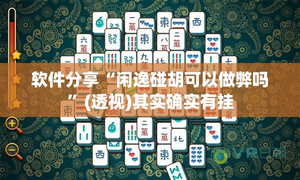 软件分享“闲逸碰胡可以做弊吗”(透视)其实确实有挂