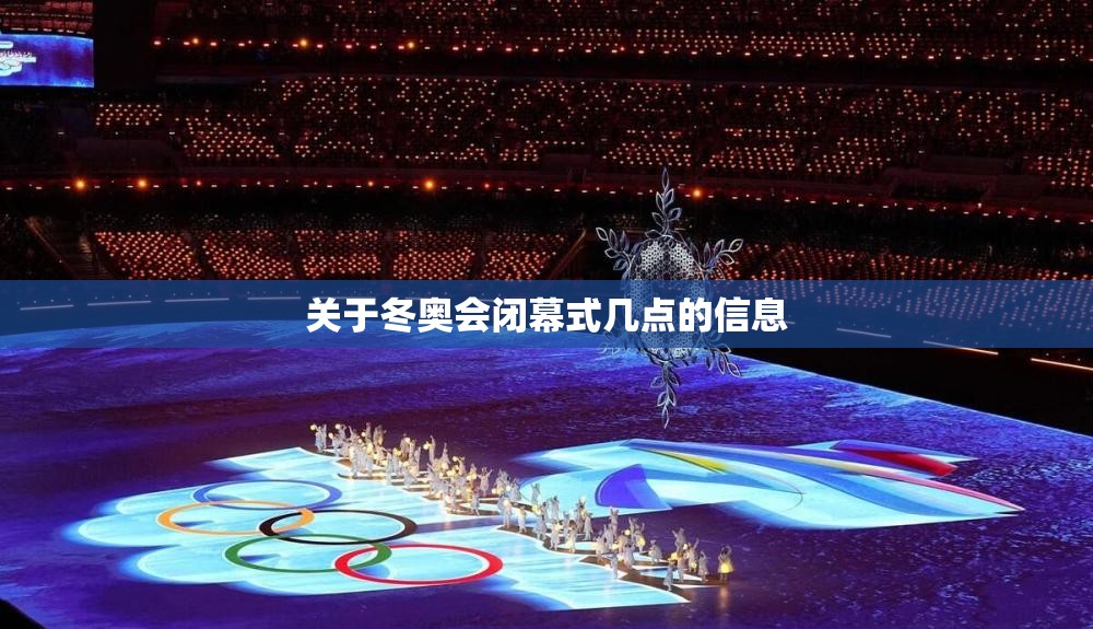 关于冬奥会闭幕式几点的信息 关于冬奥会闭幕式几点的信息