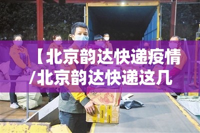 【北京韵达快递疫情/北京韵达快递这几天怎么了】 【北京韵达快递疫情/北京韵达快递这几天怎么了】