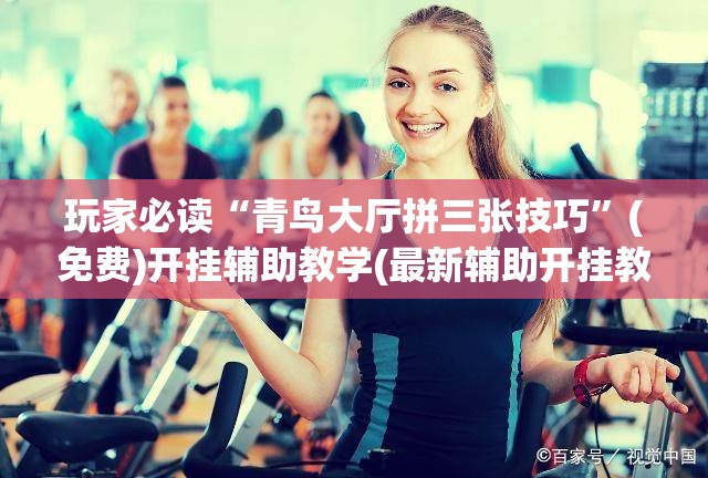 玩家必读“青鸟大厅拼三张技巧”(免费)开挂辅助教学(最新辅助开挂教程)