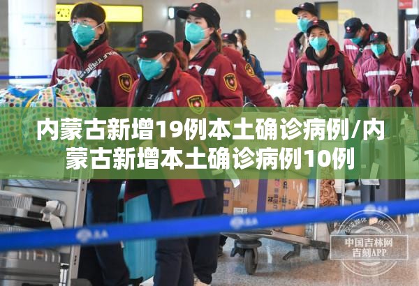 内蒙古新增19例本土确诊病例/内蒙古新增本土确诊病例10例