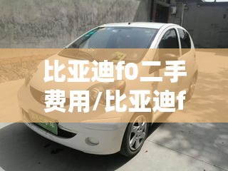比亚迪f0二手费用/比亚迪f0二手费用自动挡多少钱 比亚迪f0二手费用/比亚迪f0二手费用自动挡多少钱