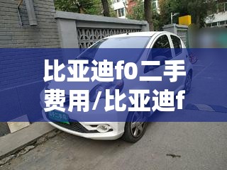 比亚迪f0二手费用/比亚迪f0二手费用自动挡多少钱 比亚迪f0二手费用/比亚迪f0二手费用自动挡多少钱