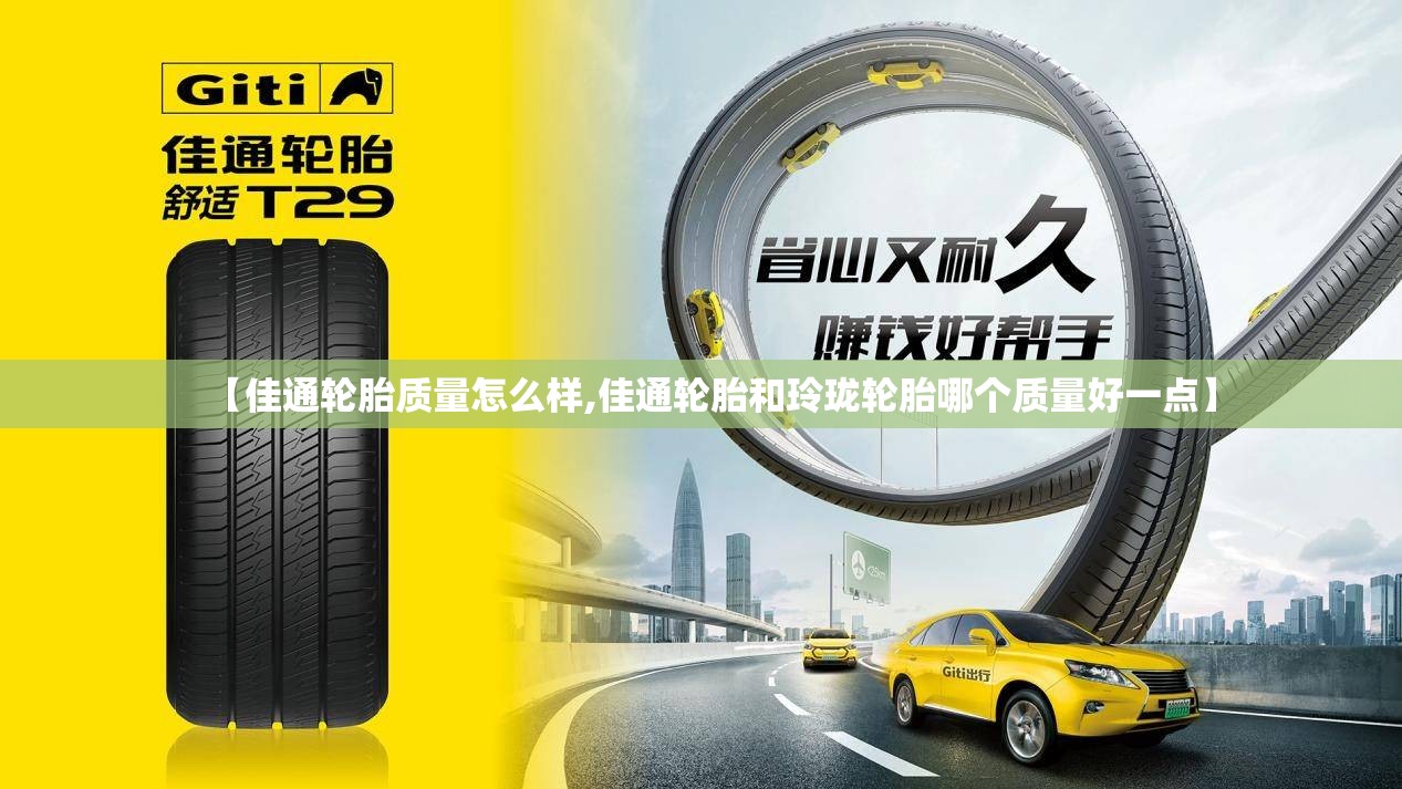 【佳通轮胎质量怎么样,佳通轮胎和玲珑轮胎哪个质量好一点】 【佳通轮胎质量怎么样,佳通轮胎和玲珑轮胎哪个质量好一点】