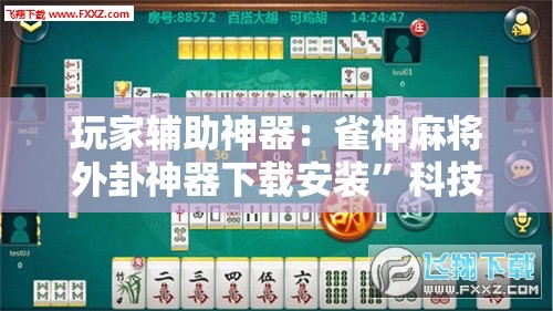 玩家辅助神器：雀神麻将外卦神器下载安装”科技辅助神器手机版