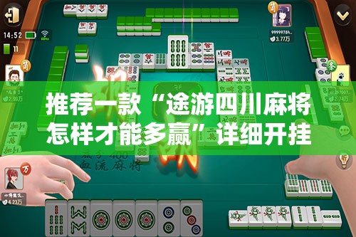 推荐一款“途游四川麻将怎样才能多赢”详细开挂教程