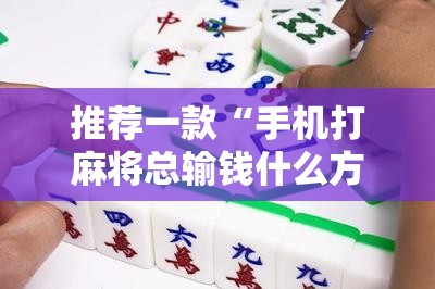 推荐一款“手机打麻将总输钱什么方法破解”其实确实有挂