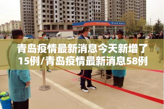 青岛疫情最新消息今天新增了15例/青岛疫情最新消息58例 青岛疫情最新消息今天新增了15例/青岛疫情最新消息58例