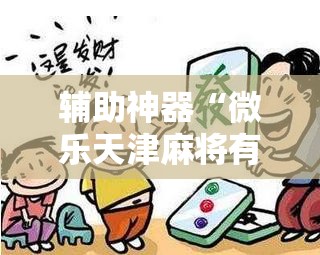 辅助神器“微乐天津麻将有挂吗	”详细外挂透视辅助软件教程