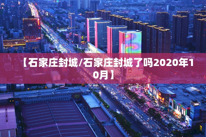 【石家庄封城/石家庄封城了吗2020年10月】 【石家庄封城/石家庄封城了吗2020年10月】