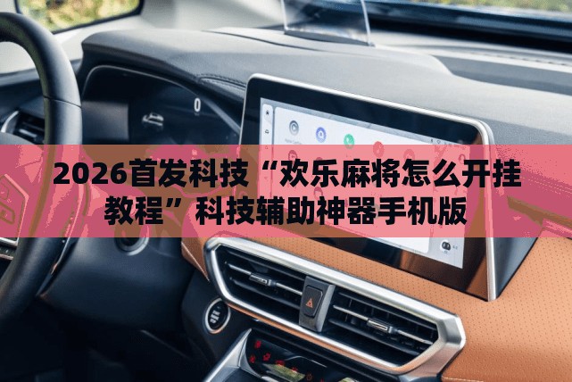 2026首发科技“欢乐麻将怎么开挂教程”科技辅助神器手机版