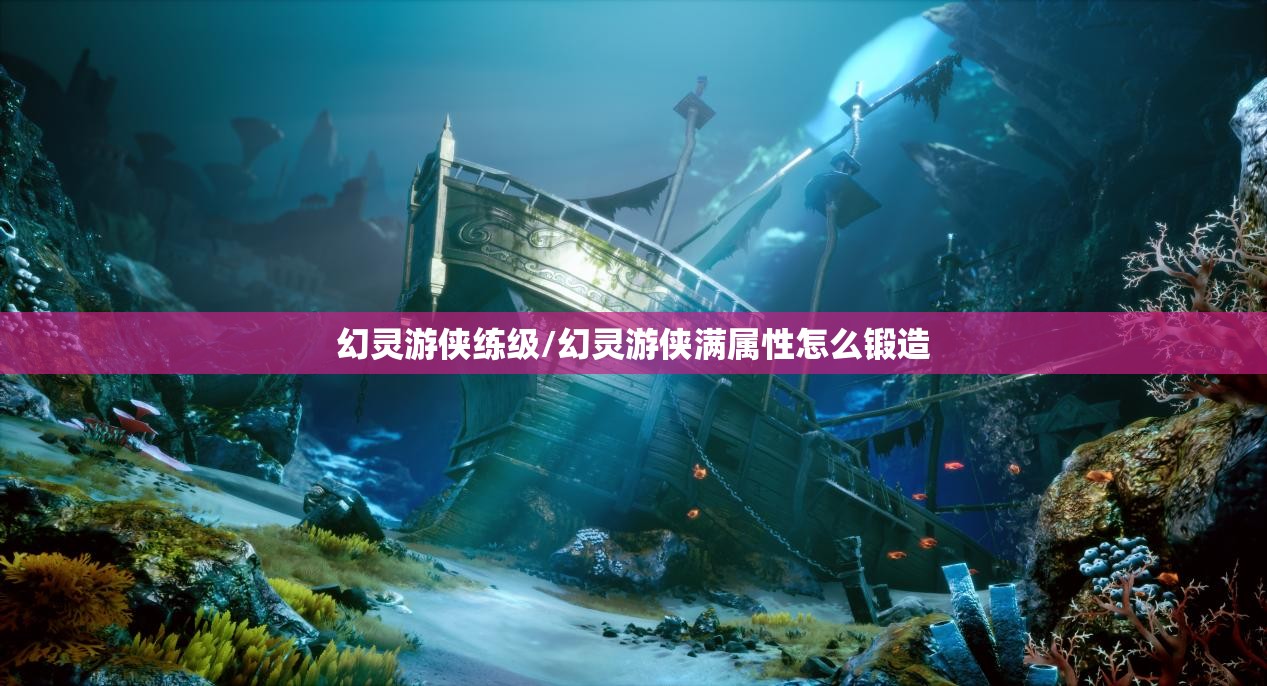 幻灵游侠练级/幻灵游侠满属性怎么锻造 幻灵游侠练级/幻灵游侠满属性怎么锻造