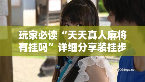 玩家必读“天天真人麻将有挂吗	”详细分享装挂步骤