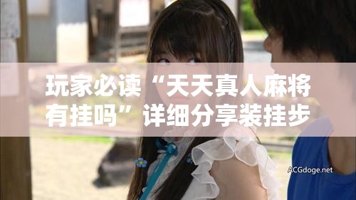 玩家必读“天天真人麻将有挂吗”详细分享装挂步骤