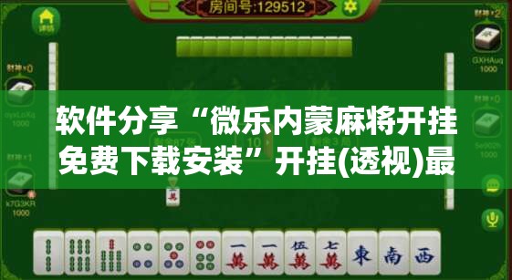 软件分享“微乐内蒙麻将开挂免费下载安装	”开挂(透视)最新辅助详细