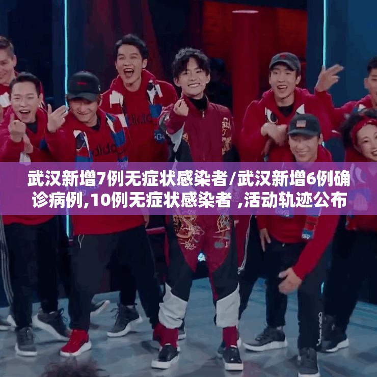武汉新增7例无症状感染者/武汉新增6例确诊病例,10例无症状感染者 ,活动轨迹公布 武汉新增7例无症状感染者/武汉新增6例确诊病例,10例无症状感染者 ,活动轨迹公布