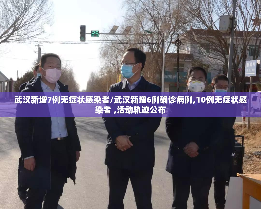武汉新增7例无症状感染者/武汉新增6例确诊病例,10例无症状感染者 ,活动轨迹公布 武汉新增7例无症状感染者/武汉新增6例确诊病例,10例无症状感染者 ,活动轨迹公布