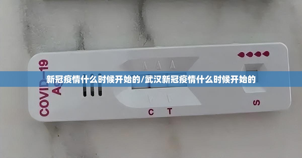 新冠疫情什么时候开始的/武汉新冠疫情什么时候开始的 新冠疫情什么时候开始的/武汉新冠疫情什么时候开始的