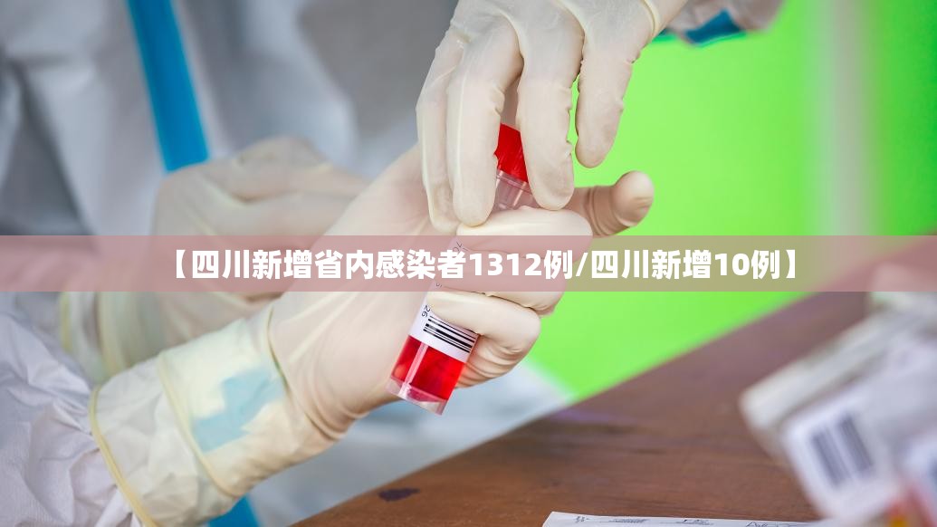 【四川新增省内感染者1312例/四川新增10例】 【四川新增省内感染者1312例/四川新增10例】