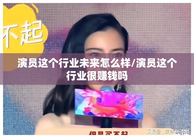 演员这个行业未来怎么样/演员这个行业很赚钱吗 演员这个行业未来怎么样/演员这个行业很赚钱吗