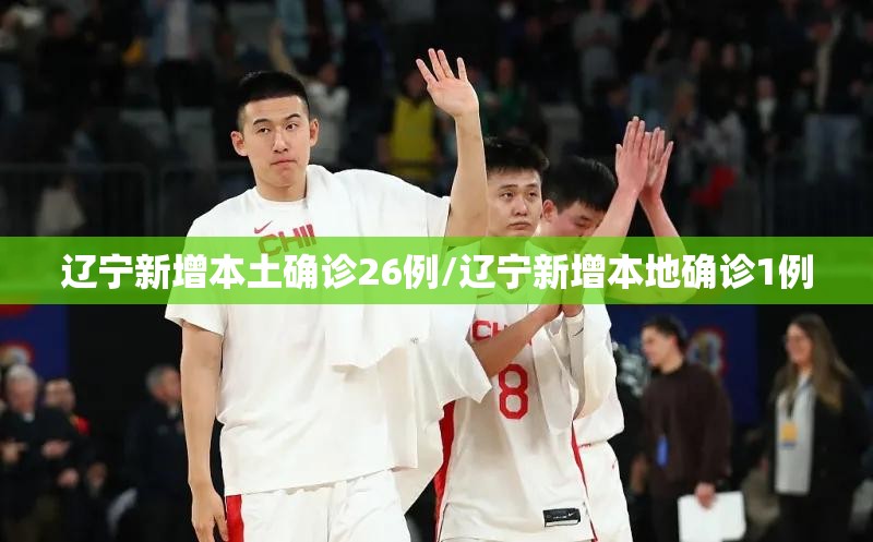 辽宁新增本土确诊26例/辽宁新增本地确诊1例 辽宁新增本土确诊26例/辽宁新增本地确诊1例