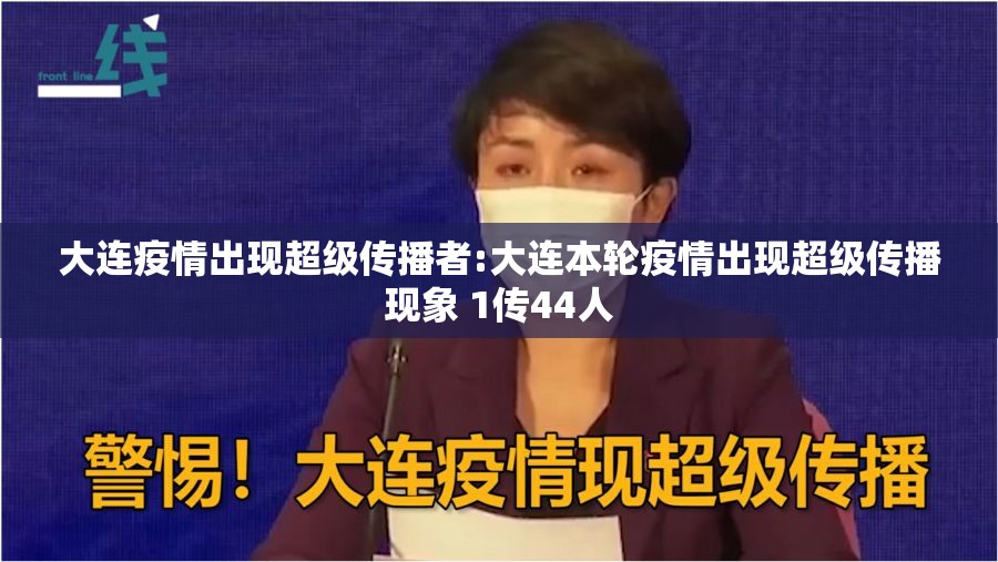 大连疫情出现超级传播者:大连本轮疫情出现超级传播现象 1传44人 大连疫情出现超级传播者:大连本轮疫情出现超级传播现象 1传44人