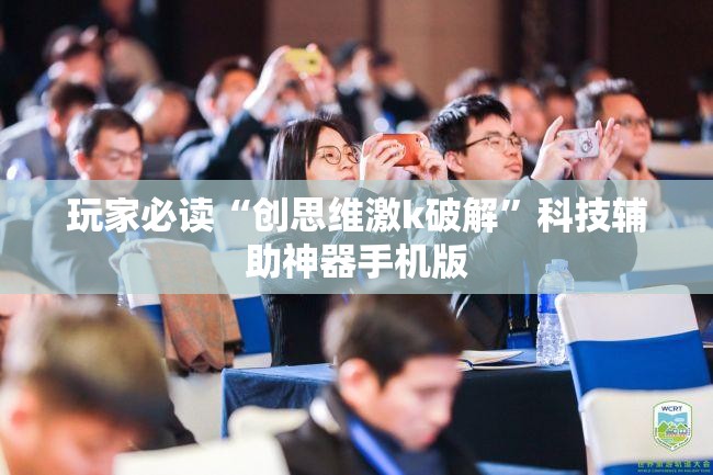 玩家必读“创思维激k破解”科技辅助神器手机版