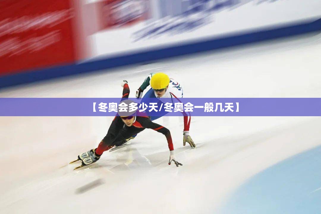 【冬奥会多少天/冬奥会一般几天】 【冬奥会多少天/冬奥会一般几天】