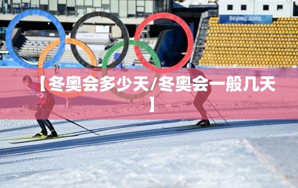 【冬奥会多少天/冬奥会一般几天】 【冬奥会多少天/冬奥会一般几天】