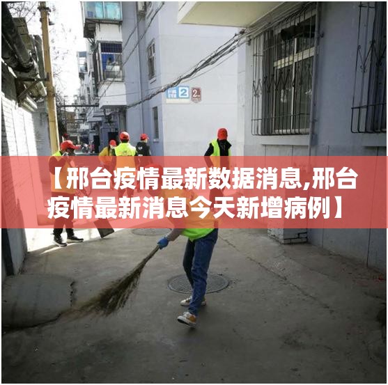 【邢台疫情最新数据消息,邢台疫情最新消息今天新增病例】 【邢台疫情最新数据消息,邢台疫情最新消息今天新增病例】