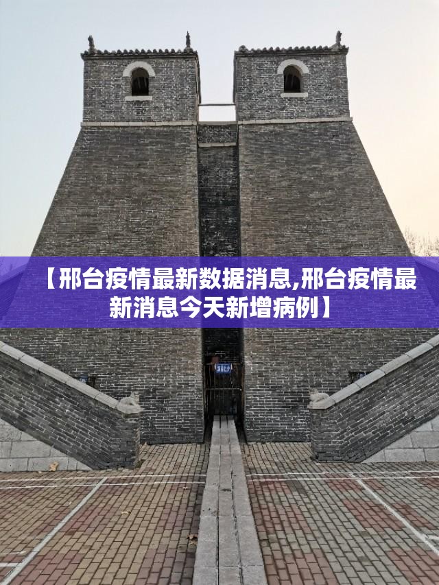 【邢台疫情最新数据消息,邢台疫情最新消息今天新增病例】 【邢台疫情最新数据消息,邢台疫情最新消息今天新增病例】