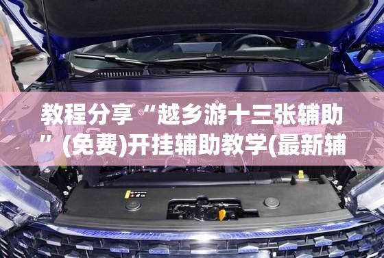 教程分享“越乡游十三张辅助	”(免费)开挂辅助教学(最新辅助开挂教程)