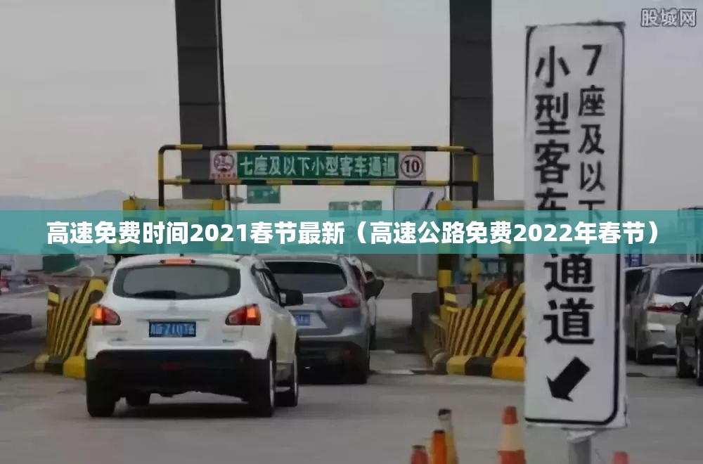 高速免费时间2021春节最新(高速公路免费2022年春节) 高速免费时间2021春节最新(高速公路免费2022年春节)