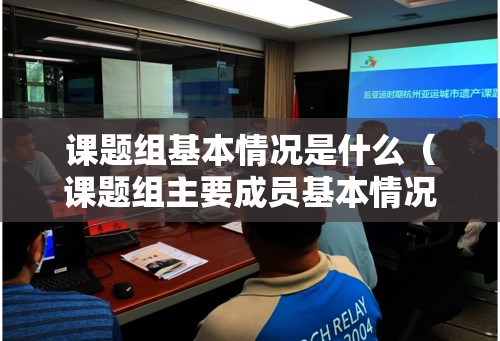 课题组基本情况是什么(课题组主要成员基本情况) 课题组基本情况是什么(课题组主要成员基本情况)