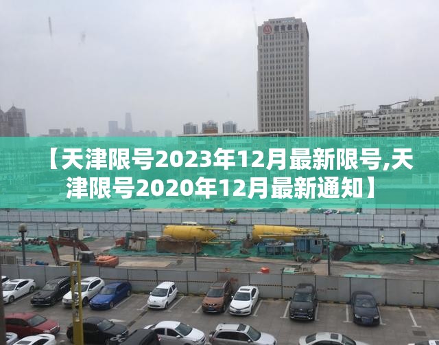 【天津限号2023年12月最新限号,天津限号2020年12月最新通知】 【天津限号2023年12月最新限号,天津限号2020年12月最新通知】