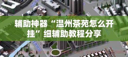 辅助神器“温州茶苑怎么开挂”细辅助教程分享