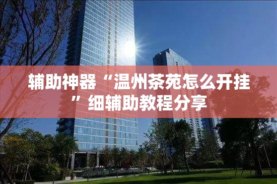 辅助神器“温州茶苑怎么开挂”细辅助教程分享