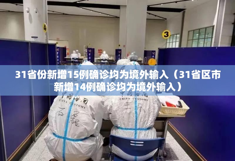 31省份新增15例确诊均为境外输入(31省区市新增14例确诊均为境外输入) 31省份新增15例确诊均为境外输入(31省区市新增14例确诊均为境外输入)