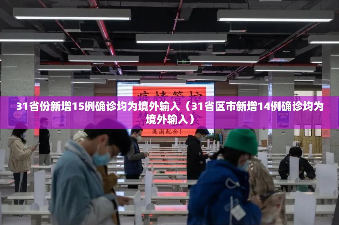 31省份新增15例确诊均为境外输入(31省区市新增14例确诊均为境外输入) 31省份新增15例确诊均为境外输入(31省区市新增14例确诊均为境外输入)