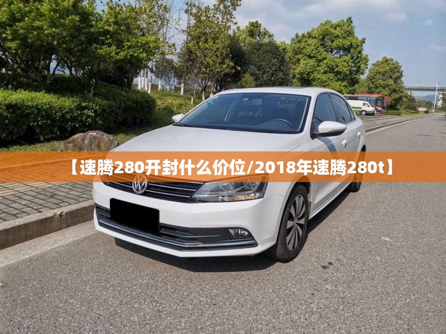 【速腾280开封什么价位/2018年速腾280t】 【速腾280开封什么价位/2018年速腾280t】