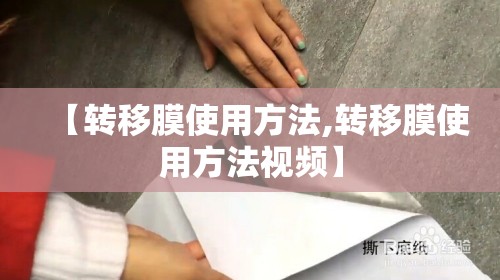 【转移膜使用方法,转移膜使用方法视频】 【转移膜使用方法,转移膜使用方法视频】